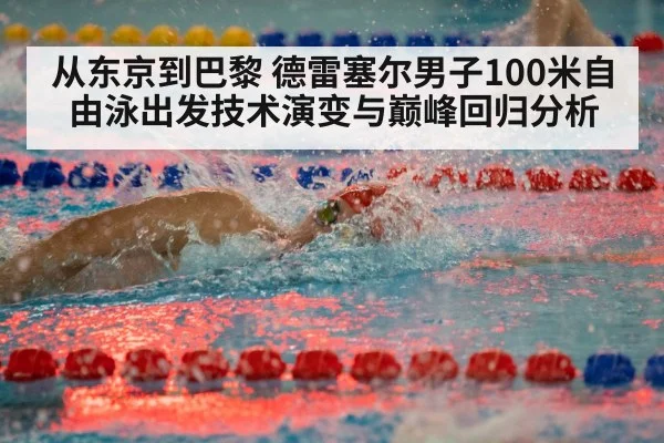 从东京到巴黎 德雷塞尔男子100米自由泳出发技术演变与巅峰回归分析