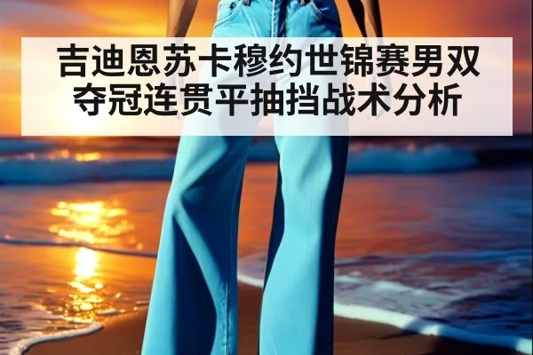 吉迪恩苏卡穆约世锦赛男双夺冠连贯平抽挡战术分析