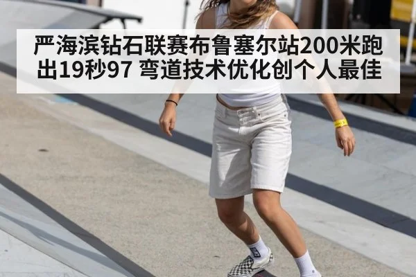 严海滨钻石联赛布鲁塞尔站200米跑出19秒97 弯道技术优化创个人最佳